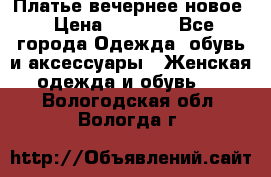 Платье вечернее новое › Цена ­ 3 000 - Все города Одежда, обувь и аксессуары » Женская одежда и обувь   . Вологодская обл.,Вологда г.